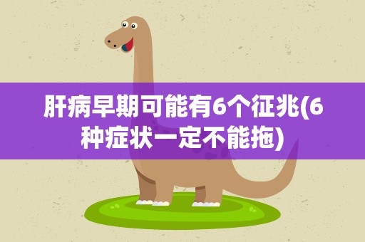 肝病早期可能有6个征兆(6种症状一定不能拖)