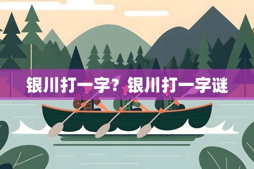 银川打一字？银川打一字谜