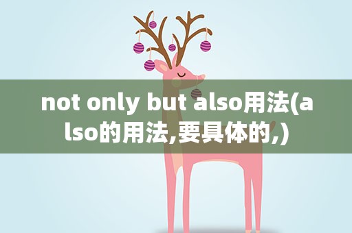 not only but also用法(also的用法,要具体的,)