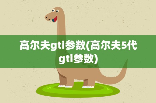 高尔夫gti参数(高尔夫5代gti参数)