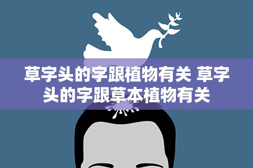 草字头的字跟植物有关 草字头的字跟草本植物有关