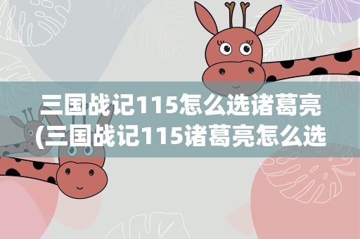 三国战记115怎么选诸葛亮(三国战记115诸葛亮怎么选)
