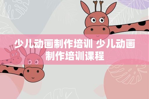 少儿动画制作培训 少儿动画制作培训课程