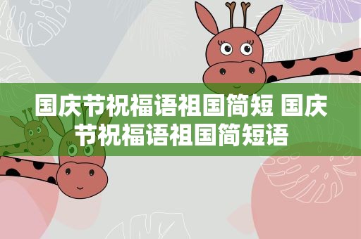 国庆节祝福语祖国简短 国庆节祝福语祖国简短语
