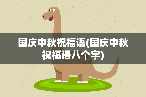国庆中秋祝福语(国庆中秋祝福语八个字)