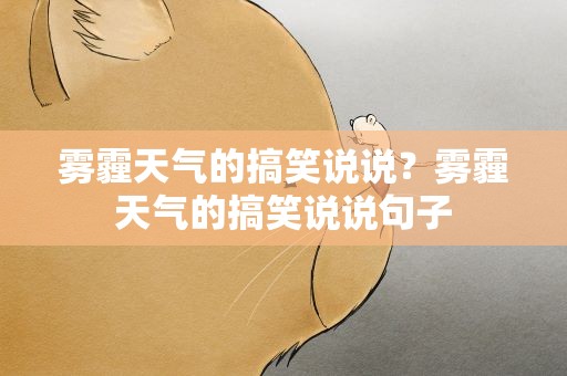雾霾天气的搞笑说说？雾霾天气的搞笑说说句子