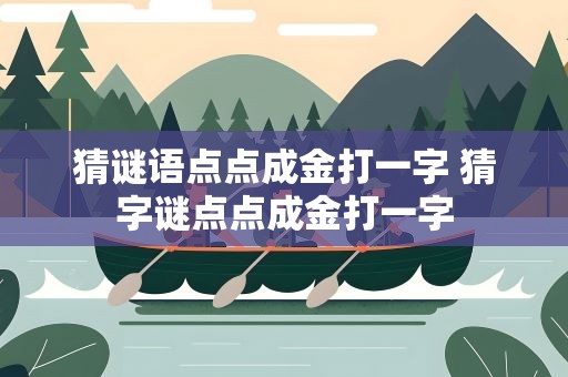 猜谜语点点成金打一字 猜字谜点点成金打一字