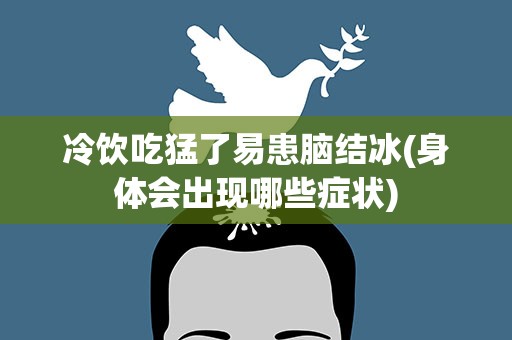 冷饮吃猛了易患脑结冰(身体会出现哪些症状)