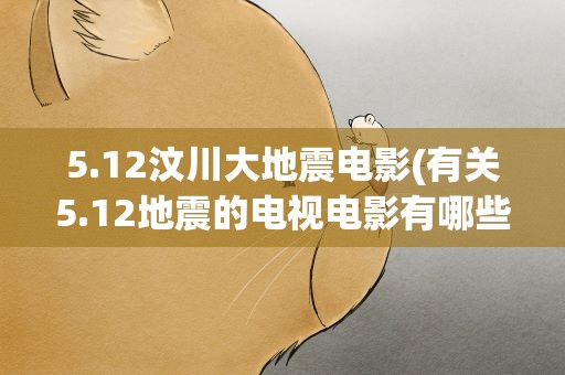 5.12汶川大地震电影(有关5.12地震的电视电影有哪些)