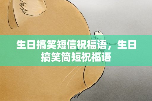 生日搞笑短信祝福语，生日搞笑简短祝福语