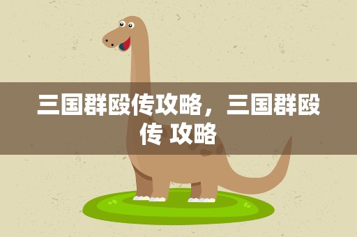 三国群殴传攻略，三国群殴传 攻略