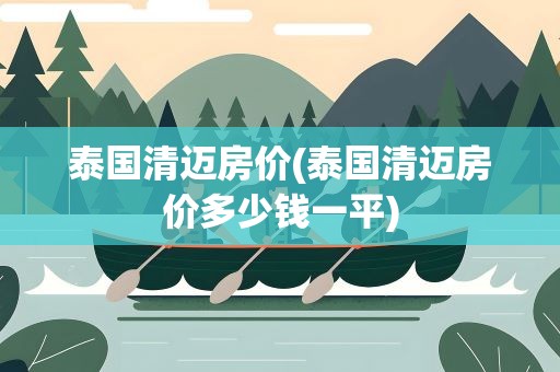 泰国清迈房价(泰国清迈房价多少钱一平)