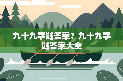 九十九字谜答案？九十九字谜答案大全