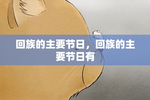 回族的主要节日，回族的主要节日有