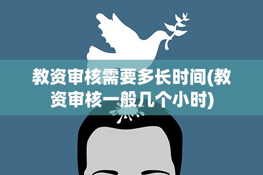 教资审核需要多长时间(教资审核一般几个小时)