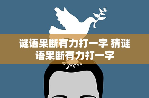 谜语果断有力打一字 猜谜语果断有力打一字