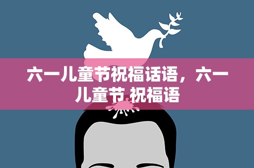 六一儿童节祝福话语，六一儿童节 祝福语