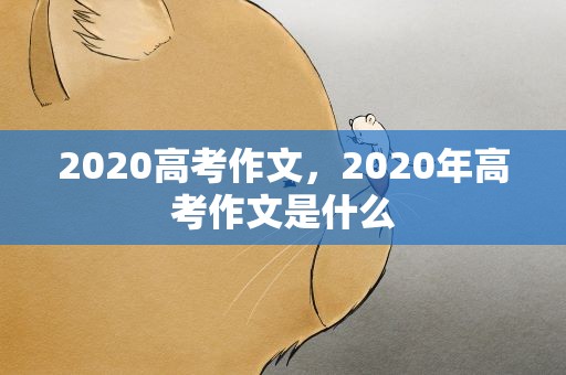2020高考作文，2020年高考作文是什么