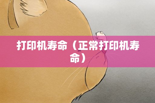 打印机寿命（正常打印机寿命）