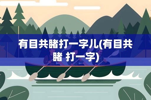 有目共睹打一字儿(有目共睹 打一字)