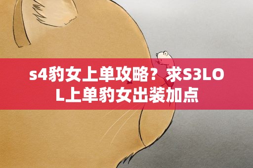 s4豹女上单攻略？求S3LOL上单豹女出装加点