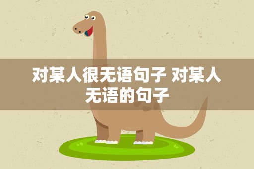 对某人很无语句子 对某人无语的句子