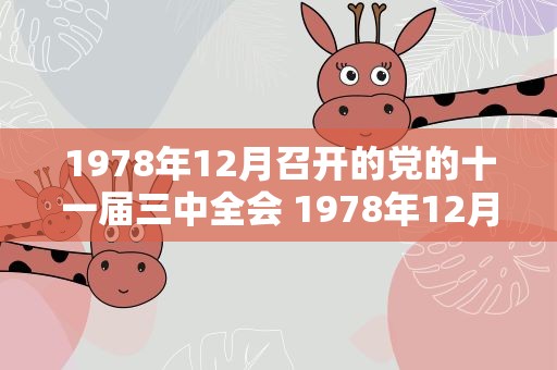 1978年12月召开的党的十一届三中全会 1978年12月召开的党的十一届三中全会,重新确立了