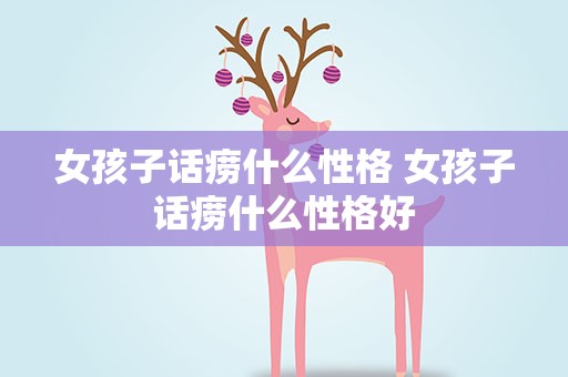 女孩子话痨什么性格 女孩子话痨什么性格好