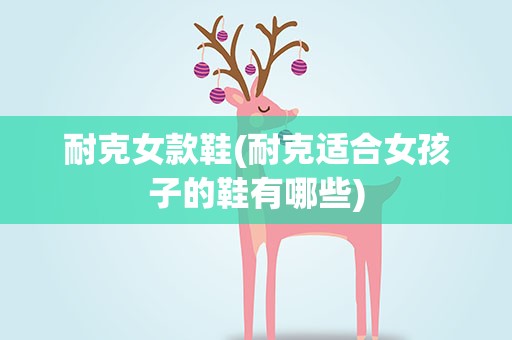 耐克女款鞋(耐克适合女孩子的鞋有哪些)