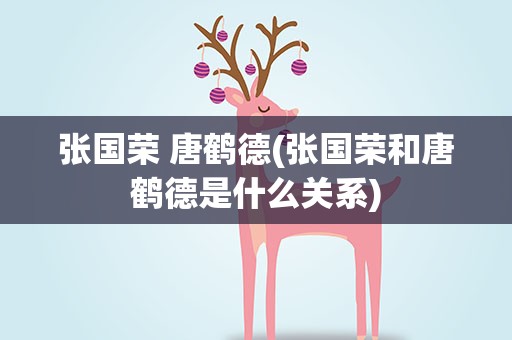 张国荣 唐鹤德(张国荣和唐鹤德是什么关系)