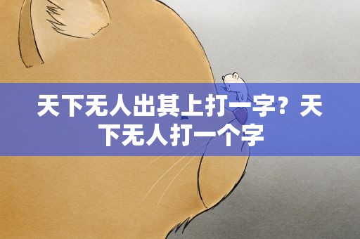 天下无人出其上打一字？天下无人打一个字