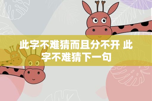 此字不难猜而且分不开 此字不难猜下一句