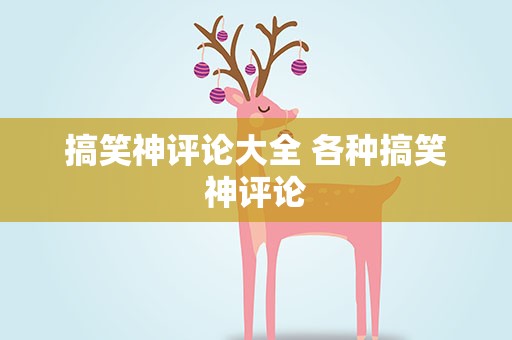 搞笑神评论大全 各种搞笑神评论