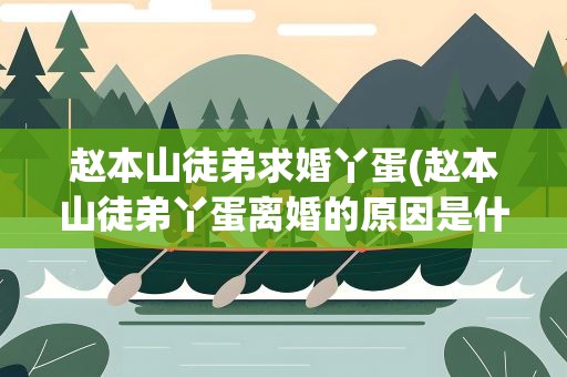 赵本山徒弟求婚丫蛋(赵本山徒弟丫蛋离婚的原因是什么)