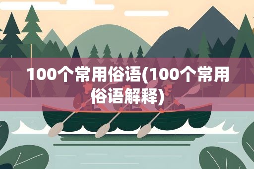 100个常用俗语(100个常用俗语解释)