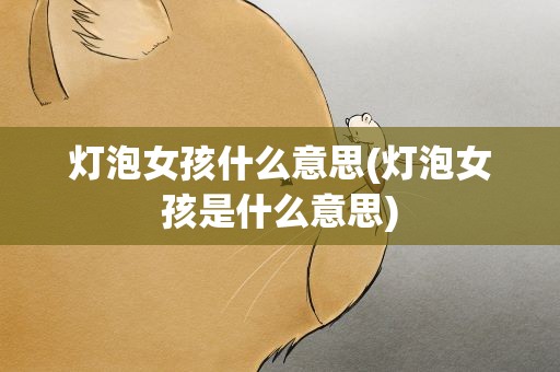 灯泡女孩什么意思(灯泡女孩是什么意思)