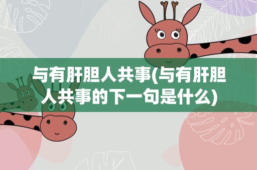 与有肝胆人共事(与有肝胆人共事的下一句是什么)