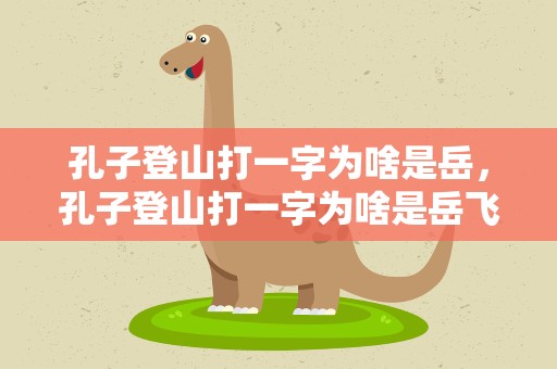 孔子登山打一字为啥是岳，孔子登山打一字为啥是岳飞