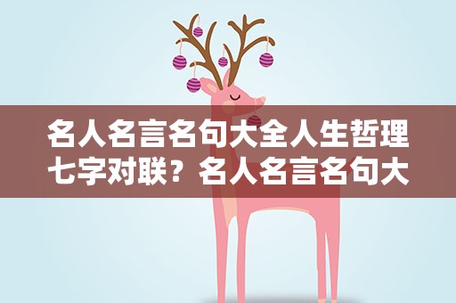 名人名言名句大全人生哲理七字对联？名人名言名句大全人生哲理