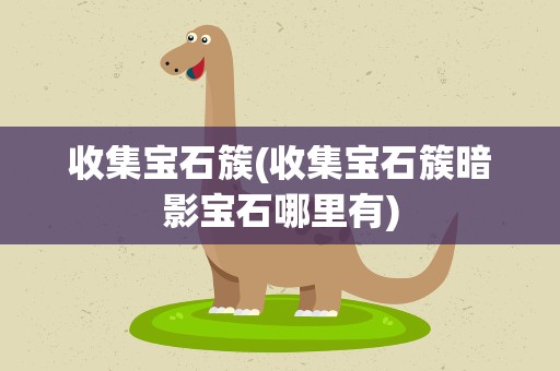 收集宝石簇(收集宝石簇暗影宝石哪里有)