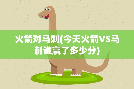 火箭对马刺(今天火箭VS马刺谁赢了多少分)