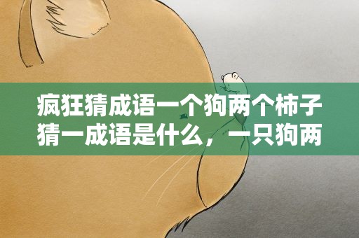 疯狂猜成语一个狗两个柿子猜一成语是什么，一只狗两个柿子打一成语