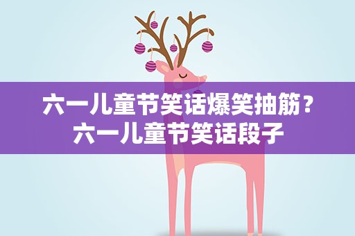 六一儿童节笑话爆笑抽筋？六一儿童节笑话段子
