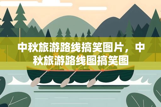 中秋旅游路线搞笑图片，中秋旅游路线图搞笑图