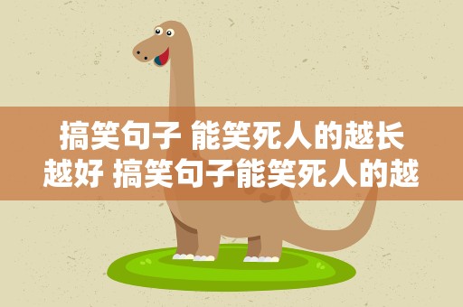 搞笑句子 能笑死人的越长越好 搞笑句子能笑死人的越短越好