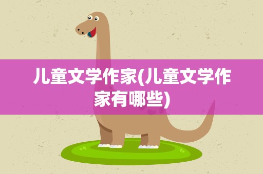 儿童文学作家(儿童文学作家有哪些)