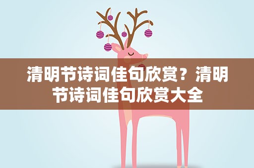 清明节诗词佳句欣赏？清明节诗词佳句欣赏大全
