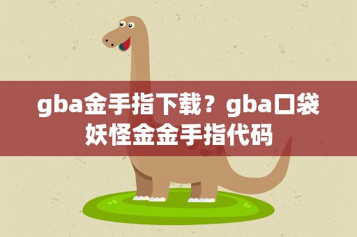 gba金手指下载？gba口袋妖怪金金手指代码