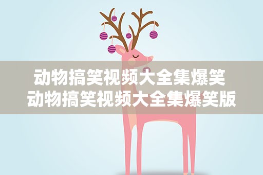 动物搞笑视频大全集爆笑 动物搞笑视频大全集爆笑版