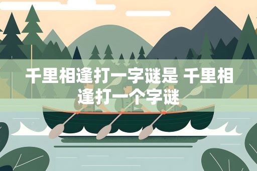 千里相逢打一字谜是 千里相逢打一个字谜
